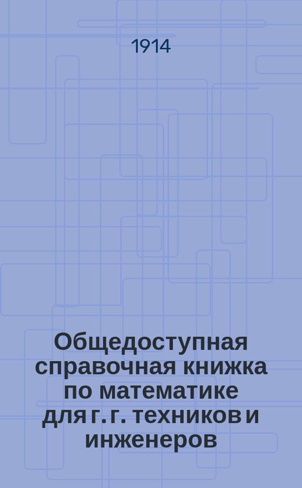 Общедоступная справочная книжка по математике для г. г. техников и инженеров
