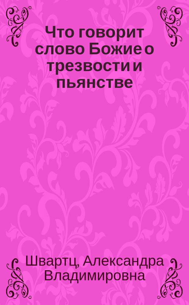 Что говорит слово Божие о трезвости и пьянстве : Материалы для изучения св. писания посредством сопоставления текстов по их внутр. смыслу и значению. Вып. 1-