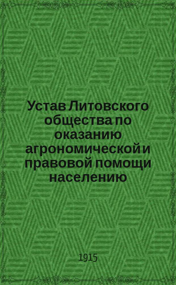 Устав Литовского общества по оказанию агрономической и правовой помощи населению, пострадавшему вследствие войны : Утв. 29 апр. 1915 г.