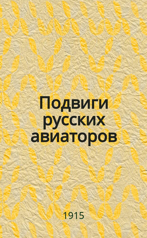 Подвиги русских авиаторов : П.Н. Нестеров, В.М. Ткачев, А.А. Агафонов
