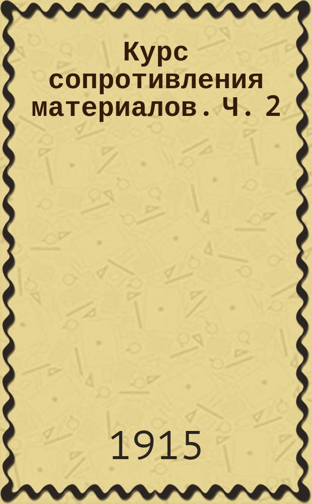 Курс сопротивления материалов. Ч. 2 : Методы испытания материалов, железо-бетон