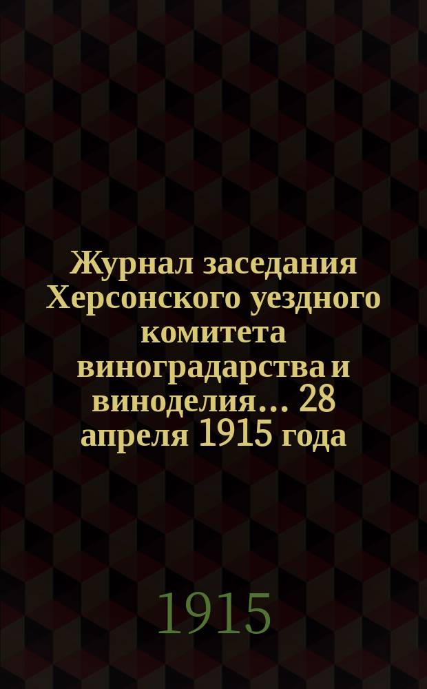 Журнал заседания Херсонского уездного комитета виноградарства и виноделия... ... 28 апреля 1915 года