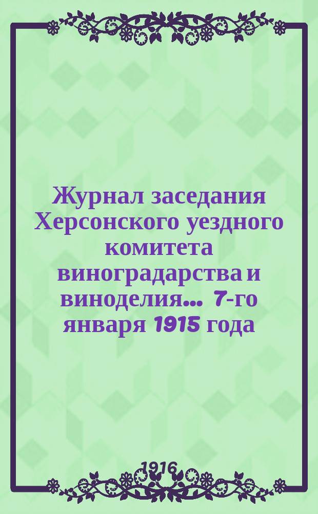 Журнал заседания Херсонского уездного комитета виноградарства и виноделия... ... 7-го января 1915 года