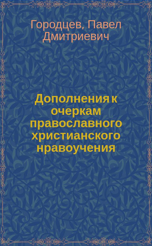 Дополнения к очеркам православного христианского нравоучения : По прогр., утв. Святейшим синодом..