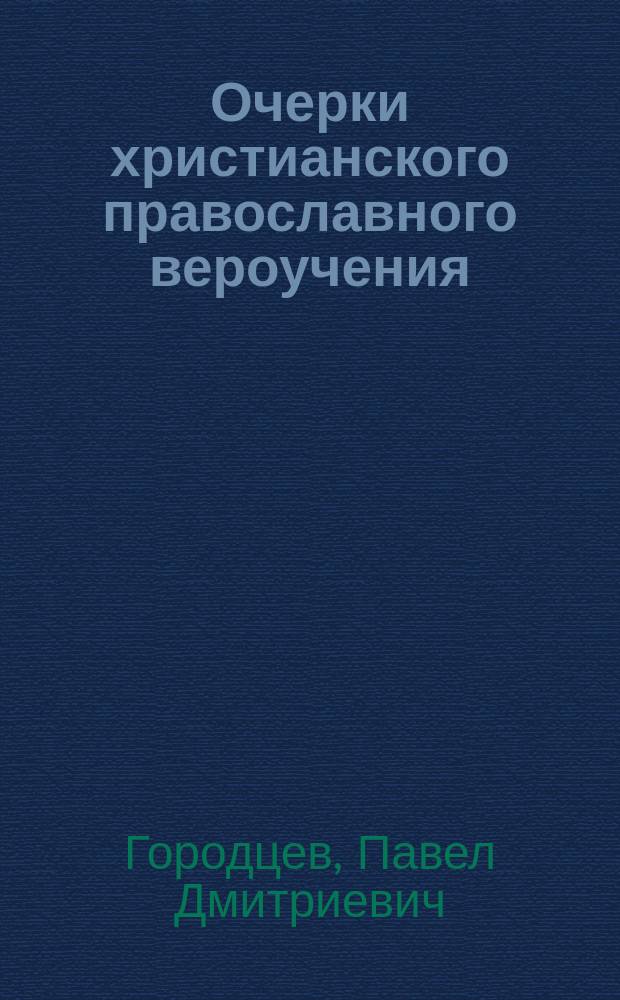 Очерки христианского православного вероучения : С крат. разбором разностей римско-катол., лютер. и реформат. вероисповеданий