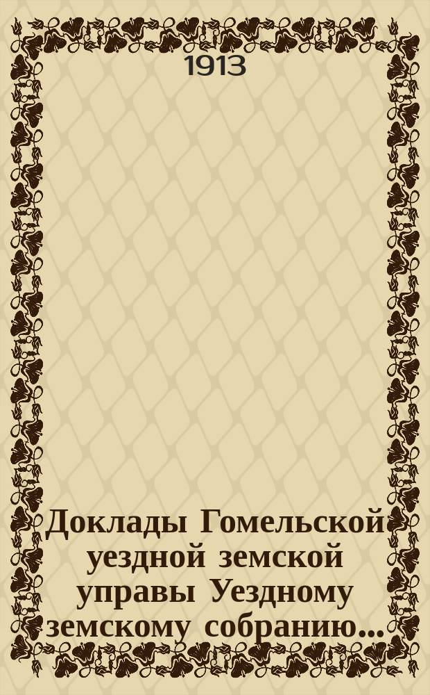 Доклады Гомельской уездной земской управы Уездному земскому собранию...