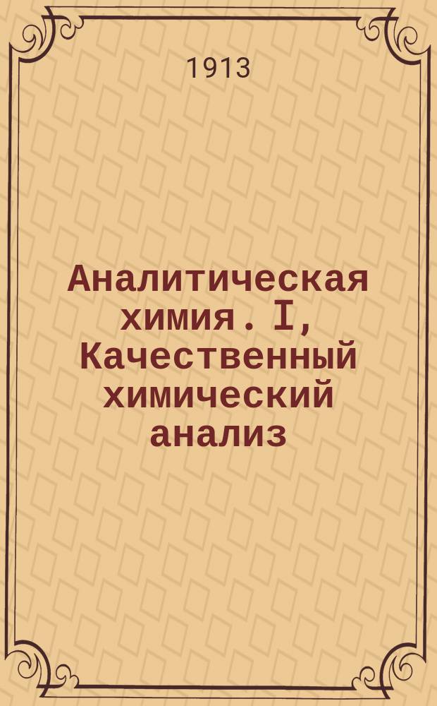 Аналитическая химия. I, Качественный химический анализ : С 60 черн. и с 60 цв. рис. продуктов хим. реакций на 4 табл. и с рис. в тексте