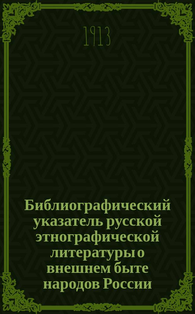Библиографический указатель русской этнографической литературы о внешнем быте народов России. 1700-1910 гг. : (Жилище. Одежда. Музыка. Искусство. Хоз. быт)