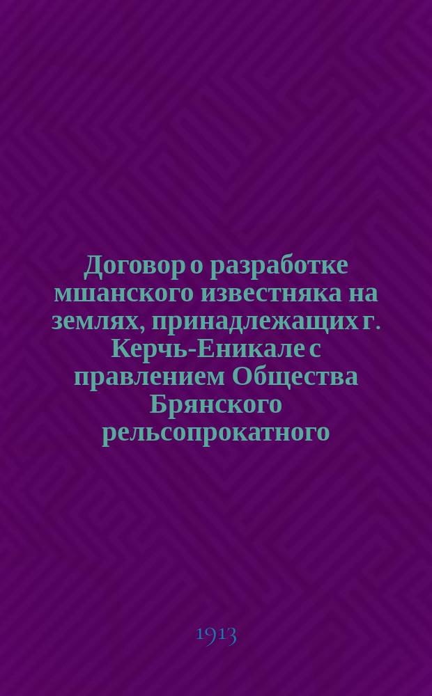 Договор о разработке мшанского известняка на землях, принадлежащих г. Керчь-Еникале [с правлением Общества Брянского рельсопрокатного, железоделательного и механического завода]