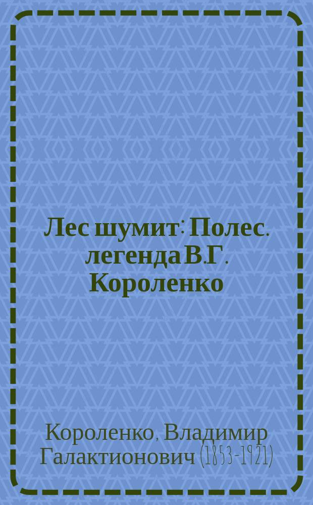 Лес шумит : Полес. легенда В.Г. Короленко