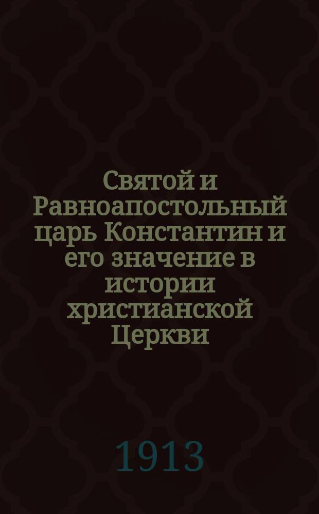 Святой и Равноапостольный царь Константин и его значение в истории христианской Церкви