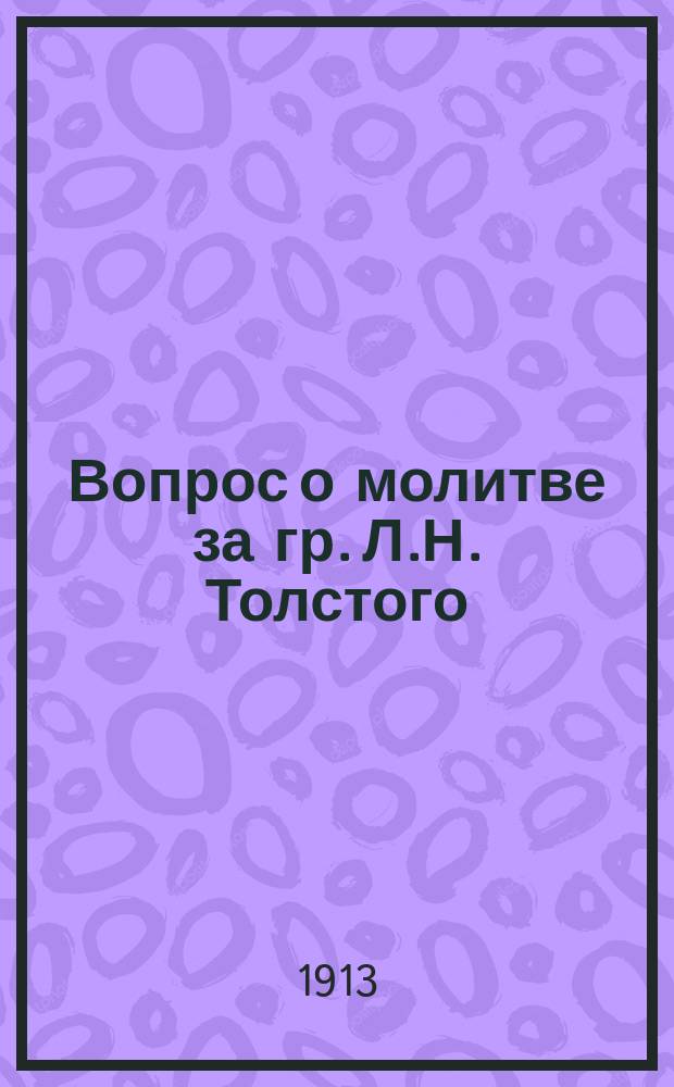 Вопрос о молитве за гр. Л.Н. Толстого : Ответ свящ., совершившему отпевание на могиле гр. Толстого