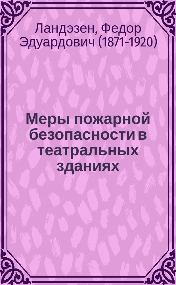 Меры пожарной безопасности в театральных зданиях : Докл. чл. Сов. Рос. пожар. о-ва Ф.Э. фон-Ландэзен и прения : Публ. заседание Рос. пожар. о-ва 16-го янв. 1913 г.