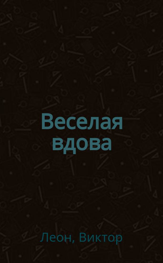 Веселая вдова : Оперетта в 1 д