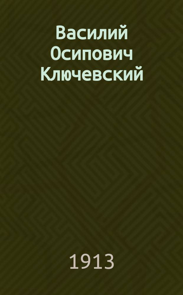 Василий Осипович Ключевский : (Ум. 12 мая 1911 г.) : Биогр. очерк