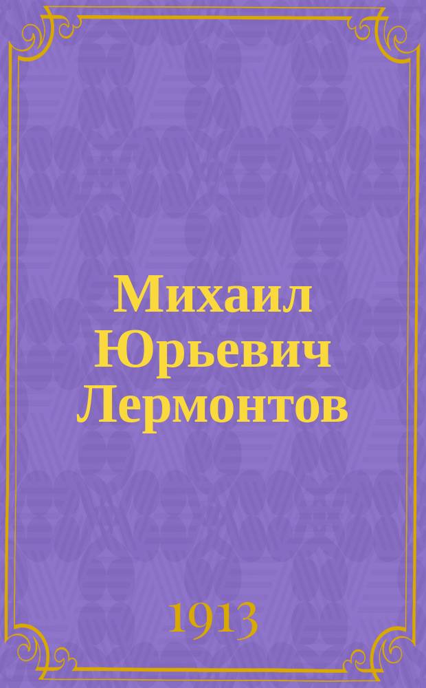 Михаил Юрьевич Лермонтов : Подроб. разбор его главнейших произведений для учащихся и биогр. очерк