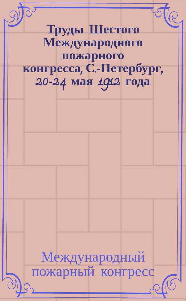 Труды Шестого Международного пожарного конгресса, С.-Петербург, 20-24 мая 1912 года : в двух томах