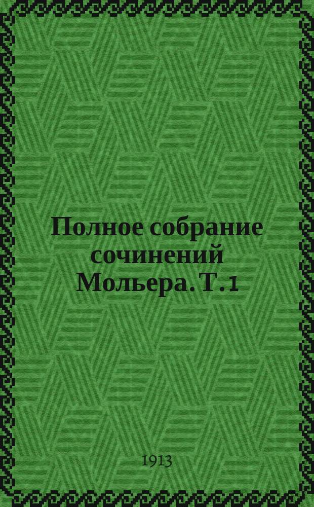 Полное собрание сочинений Мольера. Т. 1 : Жизнь и творчество Мольера. Ревность Барбулье Летающий доктор Шалый, или Все невпопад Любовная досада Жеманницы Сганарель, или Мнимый рогоносец Дон Гарсиа Наваррский, или Ревнивый принц Школа мужей Несносные : Комедия в 1 д. Комедия в 1 д. Комедия в 5 д. Комедия в 5 д. Комедия в 1 д. Комедия в 1 д. Героическая комедия в 5 д. Комедия в 3 д. Комедия-балет в 3 д. [Предисловие. Примечания]