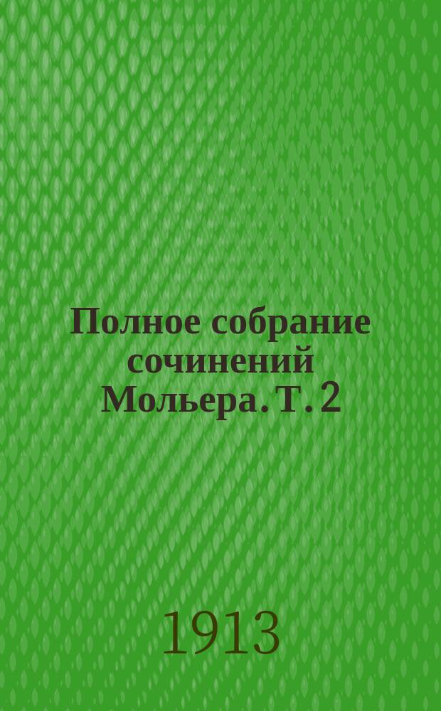 Полное собрание сочинений Мольера. Т. 2 : [Школа жен ; Критика на "Школу жен" ; Версальский экспромт ; Вынужденный брак ; Принцесса Элиды ; Дон Жуан или Каменный гость ; Любовь-целительница ; Мизантроп ; Лекарь поневоле ; Мелицерта ; Комическая пастораль. Примечания]