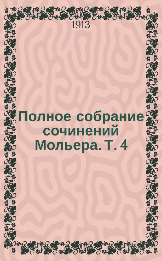 Полное собрание сочинений Мольера. Т. 4 : [Мещанин-дворянин ; Психея ; Плутни Скапена ; Графиня Д'Эскарбаньяс ; Ученые женщины ; Мнимый больной ; Стихотворения ; Прил.: Казакин. Примечания