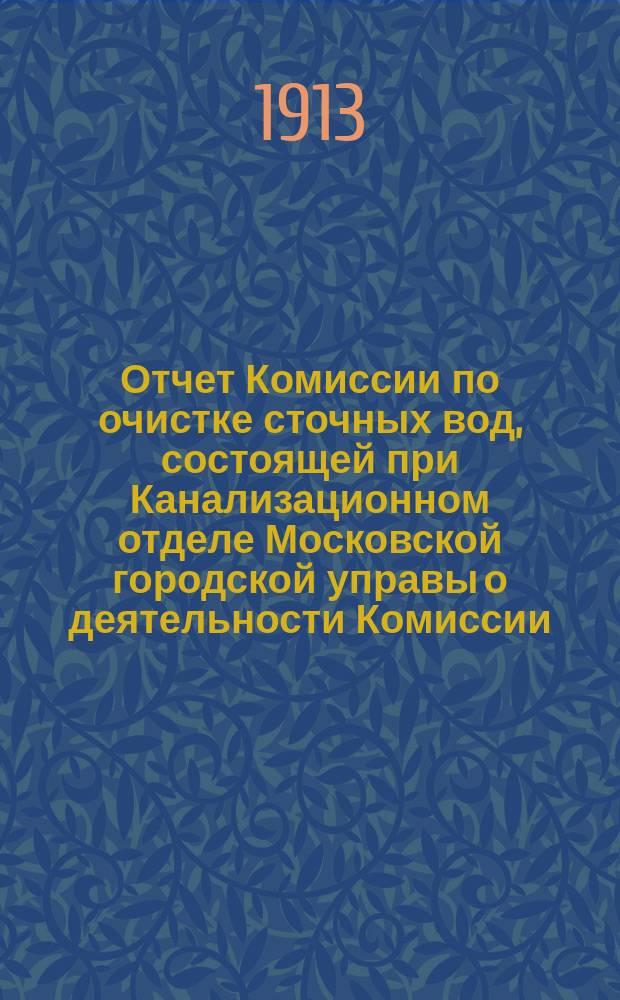 Отчет Комиссии по очистке сточных вод, состоящей при Канализационном отделе Московской городской управы о деятельности Комиссии... с 30 октября 1910 г. по 1 ноября 1912 г. Приложение... : Приложение