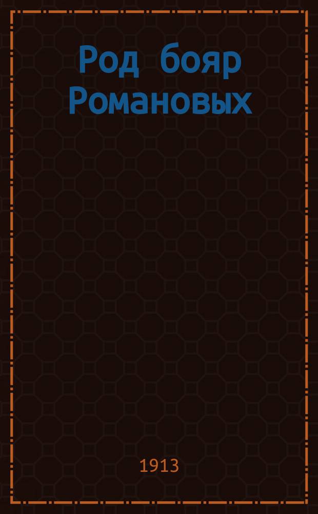 Род бояр Романовых : Ист. очерк Б.В. Назаревского