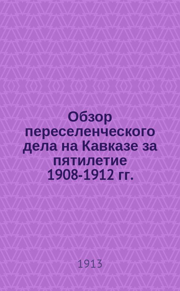 Обзор переселенческого дела на Кавказе за пятилетие 1908-1912 гг.