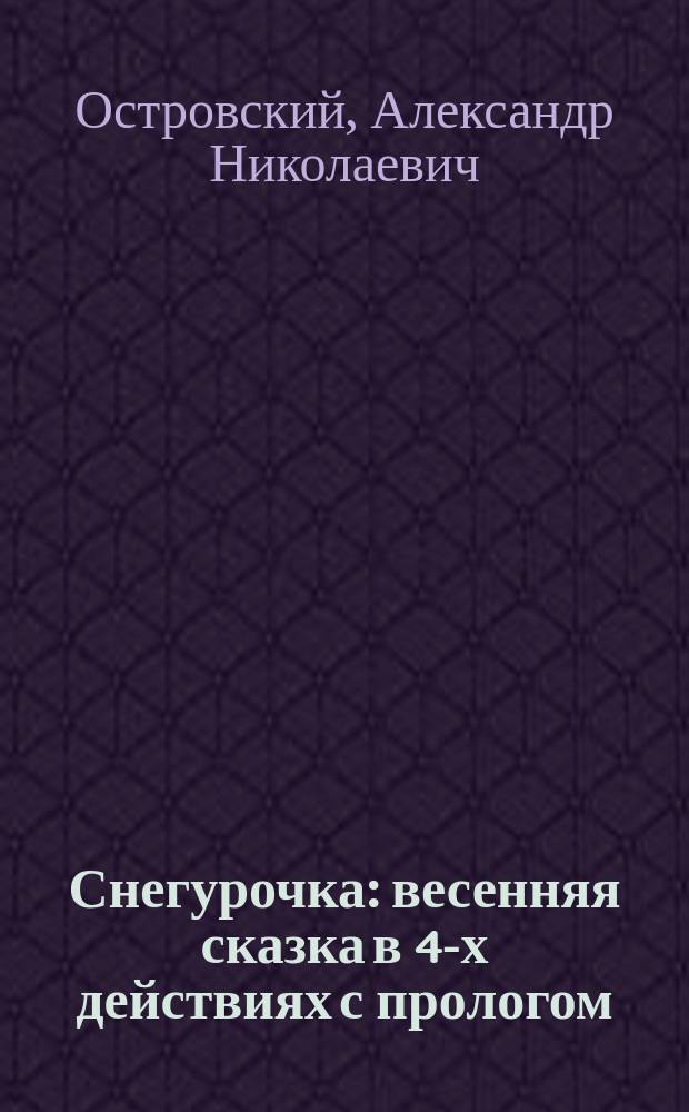 Снегурочка : весенняя сказка в 4-х действиях с прологом
