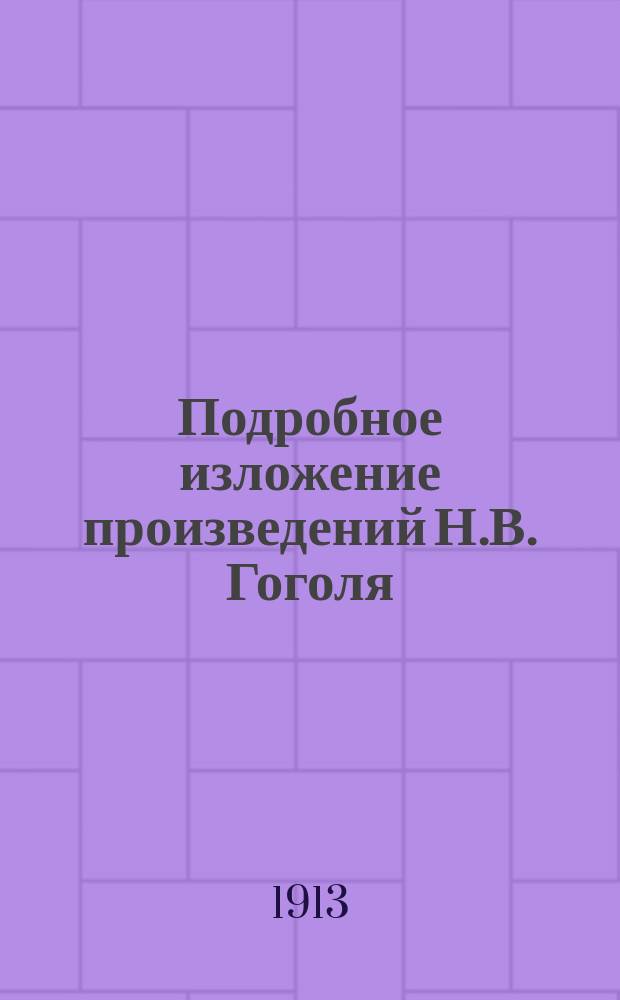 Подробное изложение произведений Н.В. Гоголя: "Ревизор", "Мертвые души", "Портрет", "Миргород", "Записки сумасшедшего", "Тарас Бульба", "Повесть о том, как поссорился Иван Иванович и Иваном Никифоровичем"