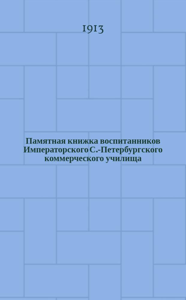 Памятная книжка воспитанников Императорского С.-Петербургского коммерческого училища, окончивших курс в 1850-1913 гг.