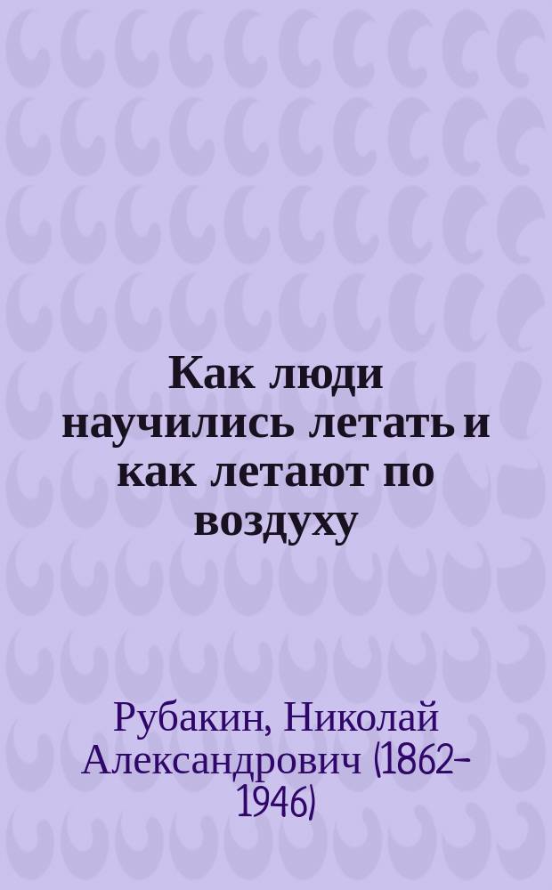 ... Как люди научились летать и как летают по воздуху : Попул. рассказы о воздухоплавании : Для семьи и шк