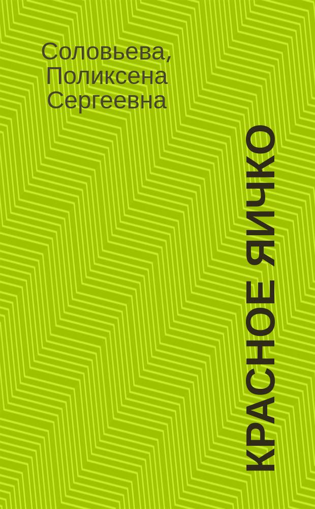 Красное яичко : Рассказы, сказки, стихи, картинки и загадки для детей П. Соловьевой и Н. Манасеиной