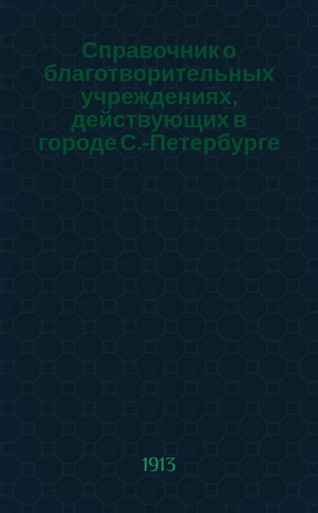 Справочник о благотворительных учреждениях, действующих в городе С.-Петербурге