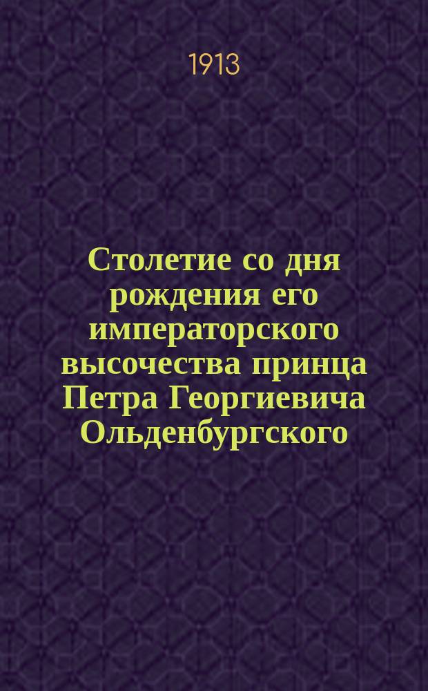 Столетие со дня рождения его императорского высочества принца Петра Георгиевича Ольденбургского. 1812-1912