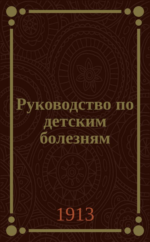 Руководство по детским болезням : (Prof. E. Feer. Lehrbuch der kinderheilkunde. 2-te aufl. Verlag. G. Fischer. Iena, 1912)