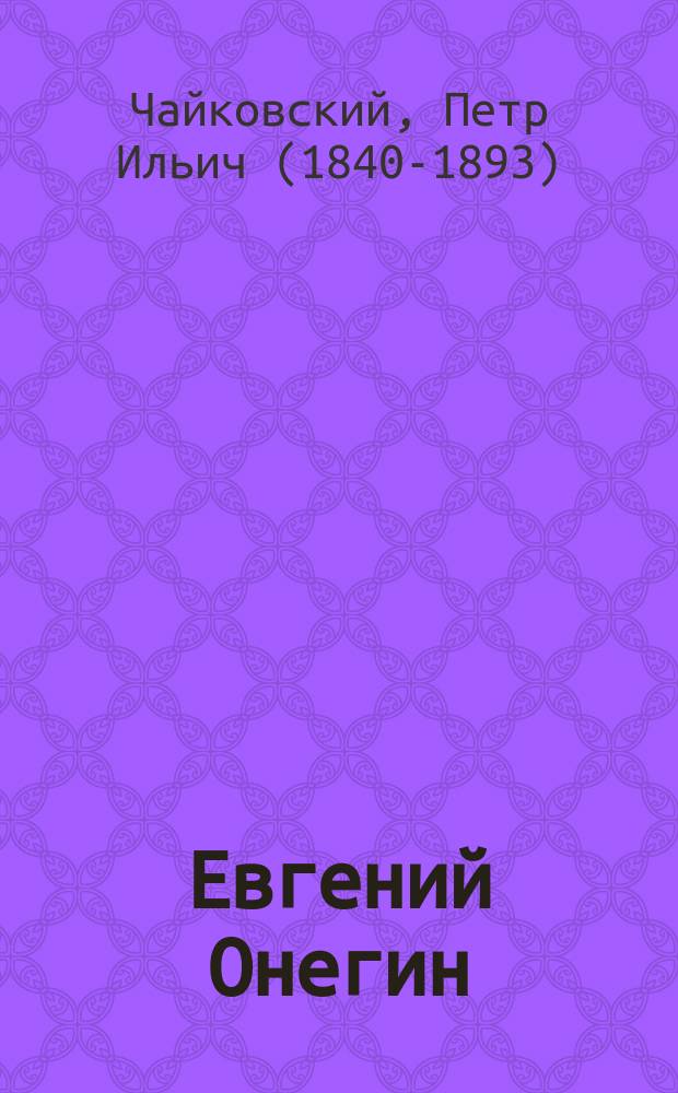 Евгений Онегин : Лирич. сцены в 3 д. : Сюжет заимствован из поэмы Пушкина (с сохранением многих стихов подлинника)