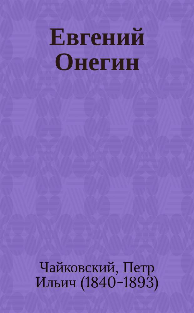 Евгений Онегин : Лирич. сцены в 3 д. : Сюжет заимствован из поэмы Пушкина (с сохранением многих стихов подлинника)