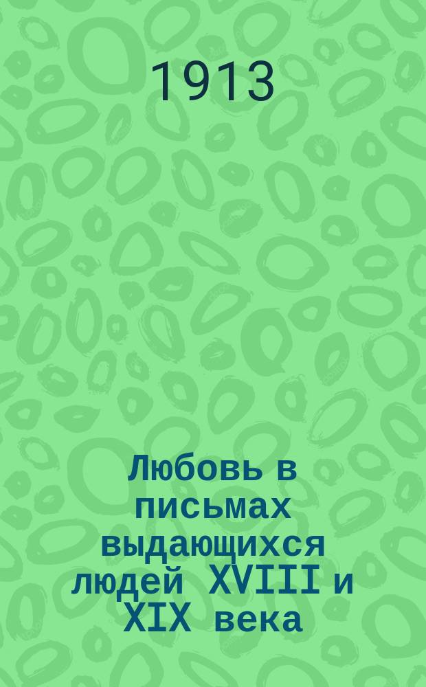 Любовь в письмах выдающихся людей XVIII и XIX века : Избр. письма: Бодлэра, Байрона, Бальзака... и др.
