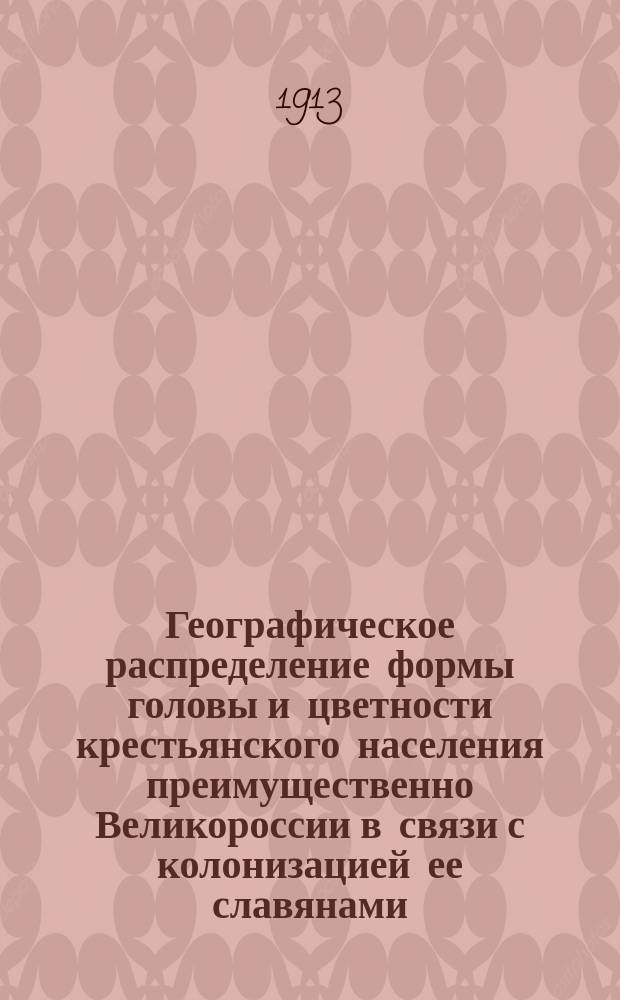 Географическое распределение формы головы и цветности крестьянского населения преимущественно Великороссии в связи с колонизацией ее славянами : (Материалы для антропологии России)