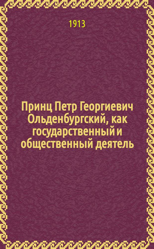 Принц Петр Георгиевич Ольденбургский, как государственный и общественный деятель : Речь, произнес. 5 дек. 1912 г. в Училище правоведения на торжеств. акте... в память 100-летней годовщины рождения принца Петра Георгиевича