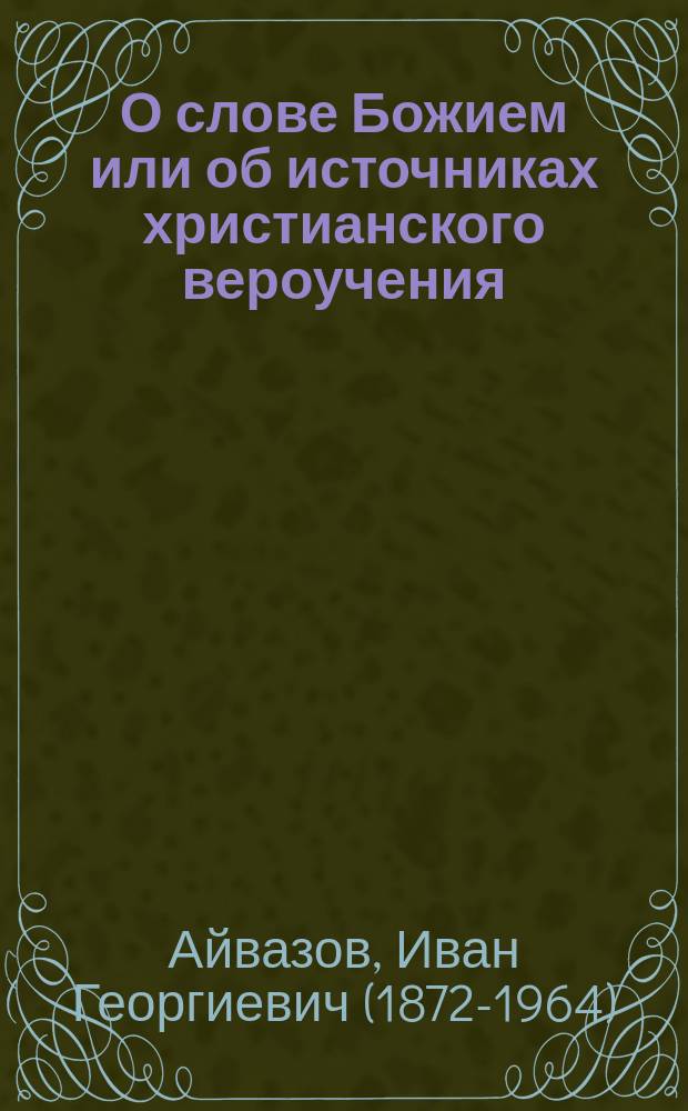 О слове Божием или об источниках христианского вероучения : (В обличение рус. сектантов)