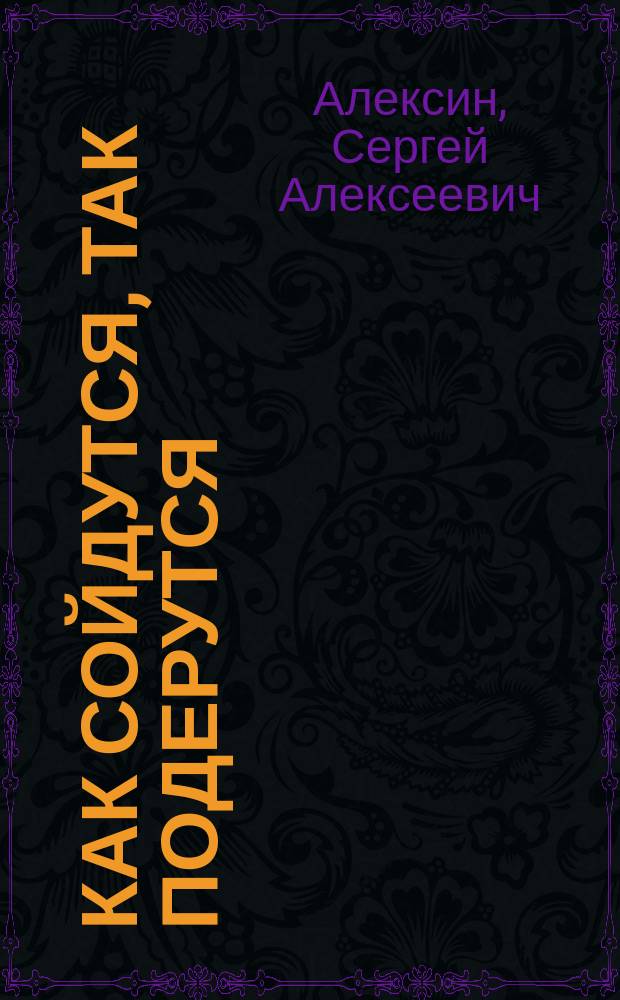 Как сойдутся, так подерутся : Шутка в одном действии С.А. Алексина