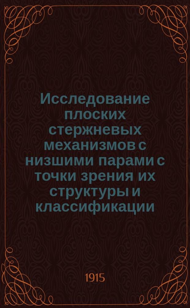 Исследование плоских стержневых механизмов с низшими парами с точки зрения их структуры и классификации : Ч. 1-. Ч. 2 : Приложение учения о нормальных многоповодковых цепях к общей теории механизмов