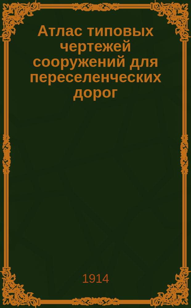 Атлас типовых чертежей сооружений для переселенческих дорог : Сост. в Отд. зем. улучшений по материалам переселенч. р-нов