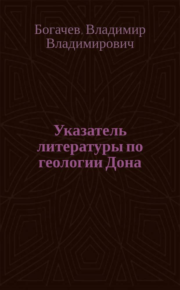 Указатель литературы по геологии Дона : (Материалы для описания Обл. войска Дон. в естеств.-ист. отношении)