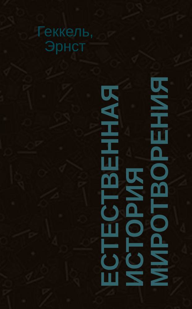... Естественная история миротворения : Учение об эволюции в общ. смысле этого слова и в частности в смысле Дарвина, Гете, Ламарка и особенно Э. Геккеля