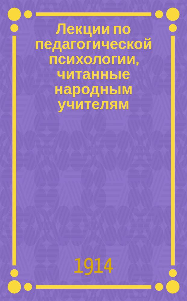 Лекции по педагогической психологии, читанные народным учителям