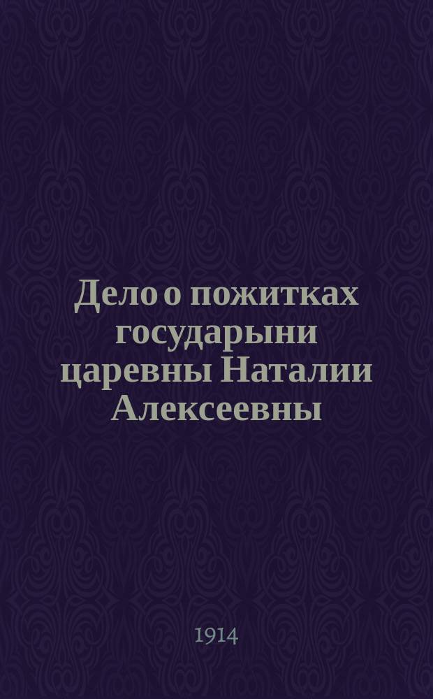 Дело о пожитках государыни царевны Наталии Алексеевны