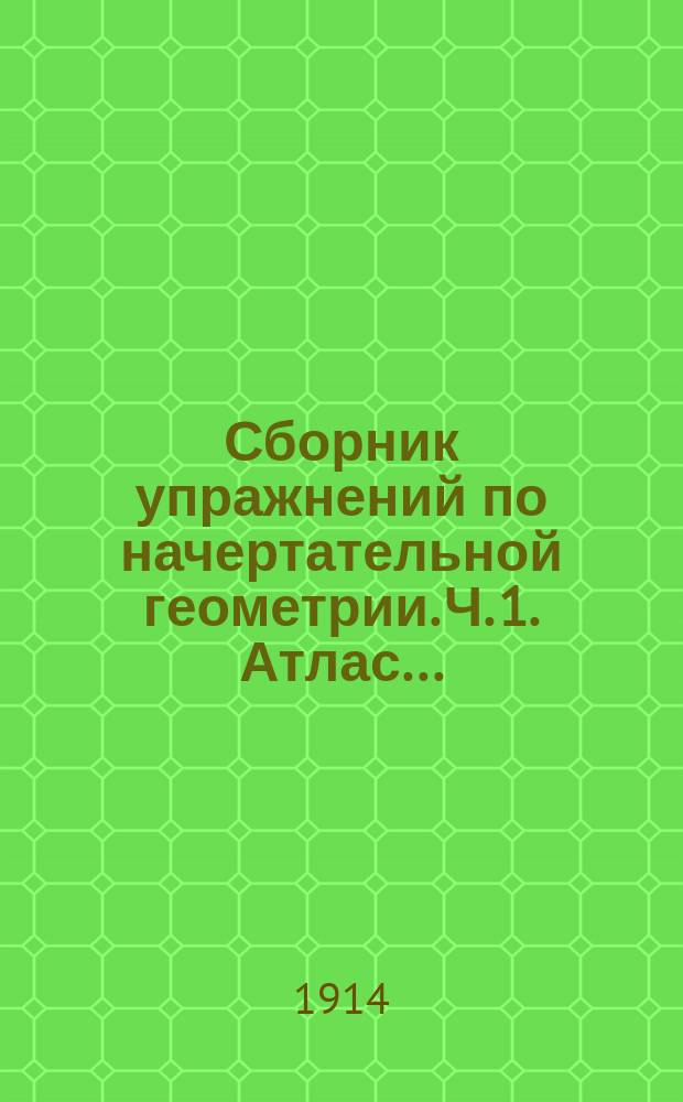 ... Сборник упражнений по начертательной геометрии. Ч. 1. Атлас... : Атлас чертежей