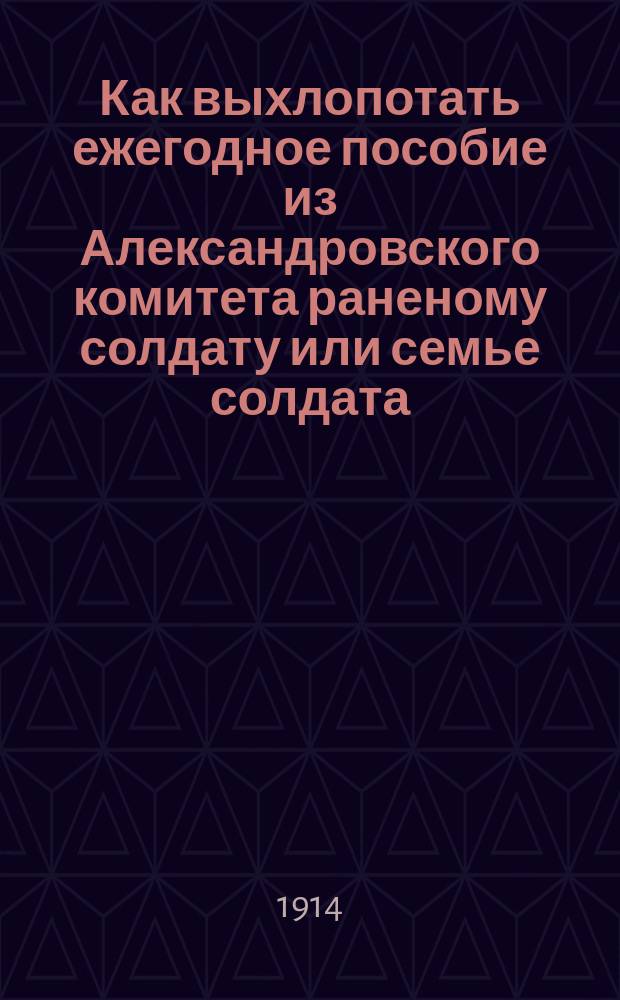 Как выхлопотать ежегодное пособие из Александровского комитета раненому солдату или семье солдата, погибшего на войне